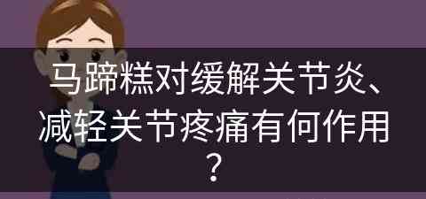 马蹄糕对缓解关节炎、减轻关节疼痛有何作用？